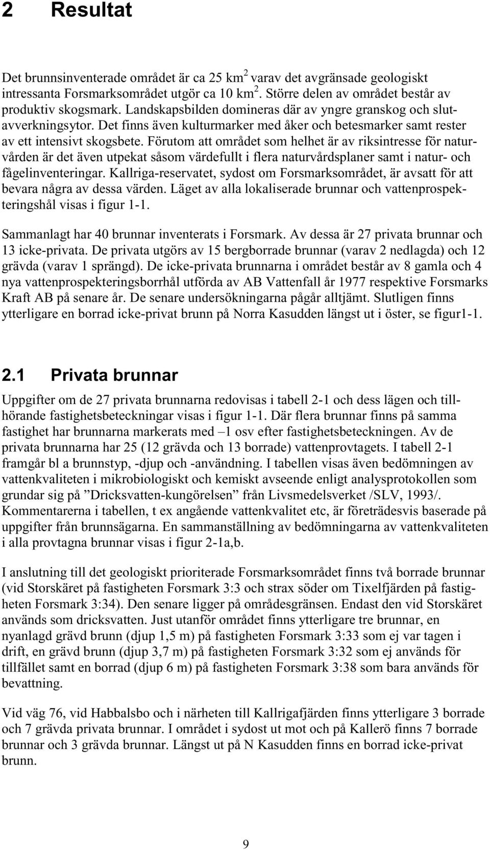 Förutom att området som helhet är av riksintresse för naturvården är det även utpekat såsom värdefullt i flera naturvårdsplaner samt i natur- och fågelinventeringar.