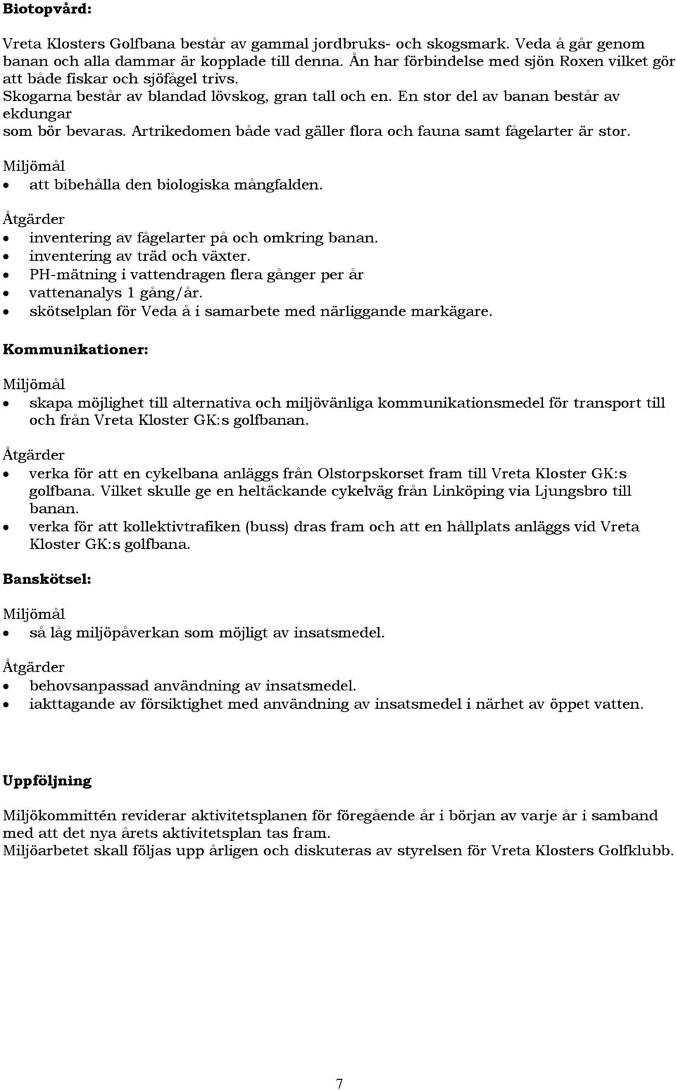 Artrikedomen både vad gäller flora och fauna samt fågelarter är stor. att bibehålla den biologiska mångfalden. inventering av fågelarter på och omkring banan. inventering av träd och växter.