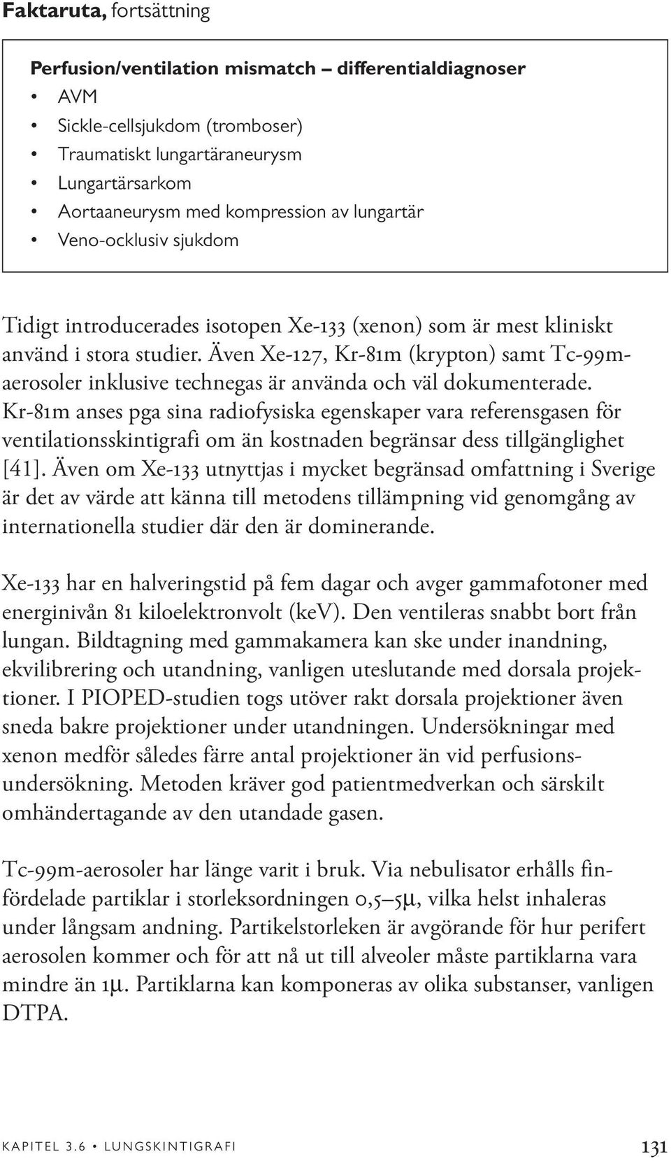 Även Xe-127, Kr-81m (krypton) samt Tc-99maerosoler inklusive technegas är använda och väl dokumenterade.