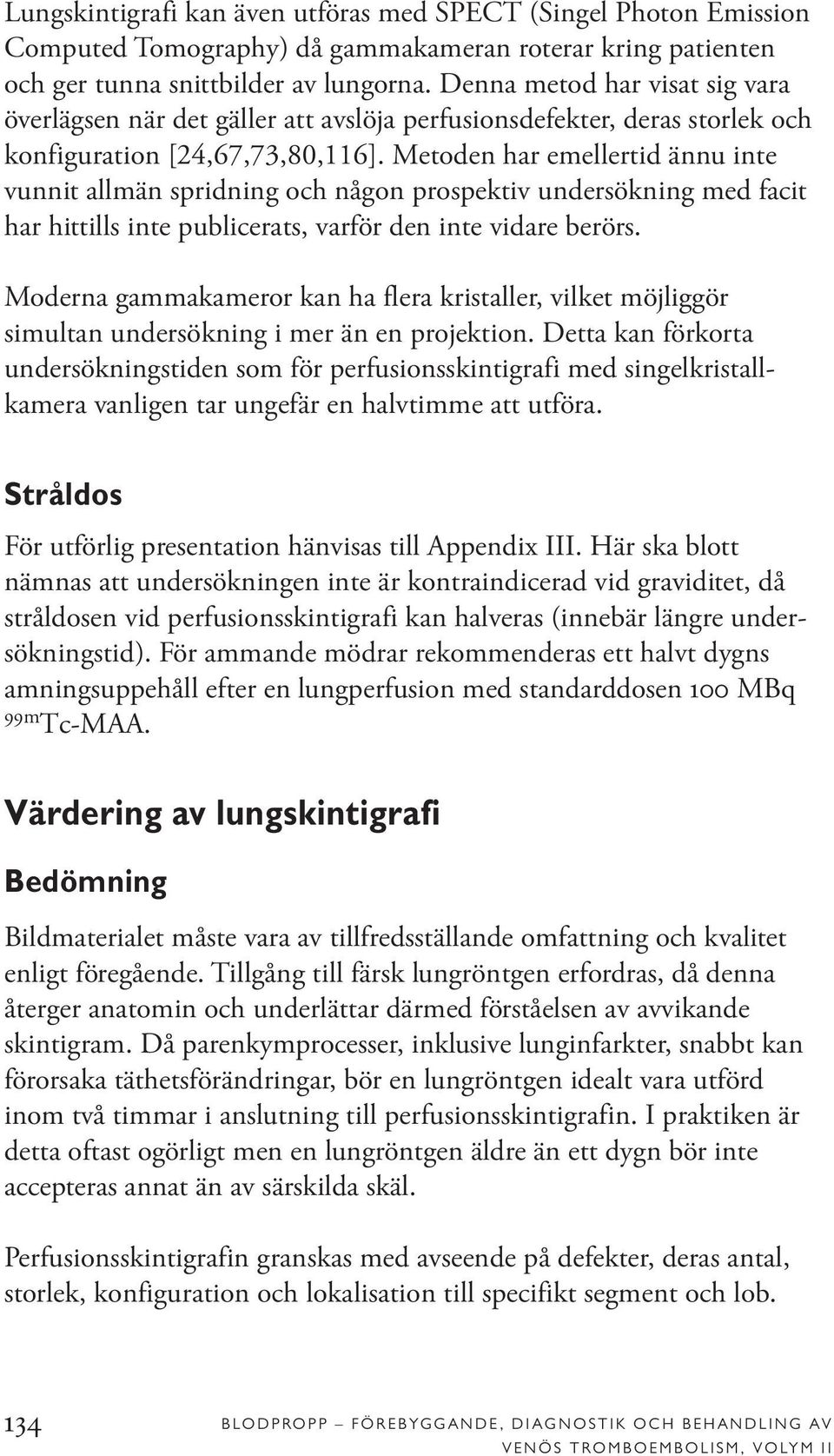 Metoden har emellertid ännu inte vunnit allmän spridning och någon prospektiv undersökning med facit har hittills inte publicerats, varför den inte vidare berörs.