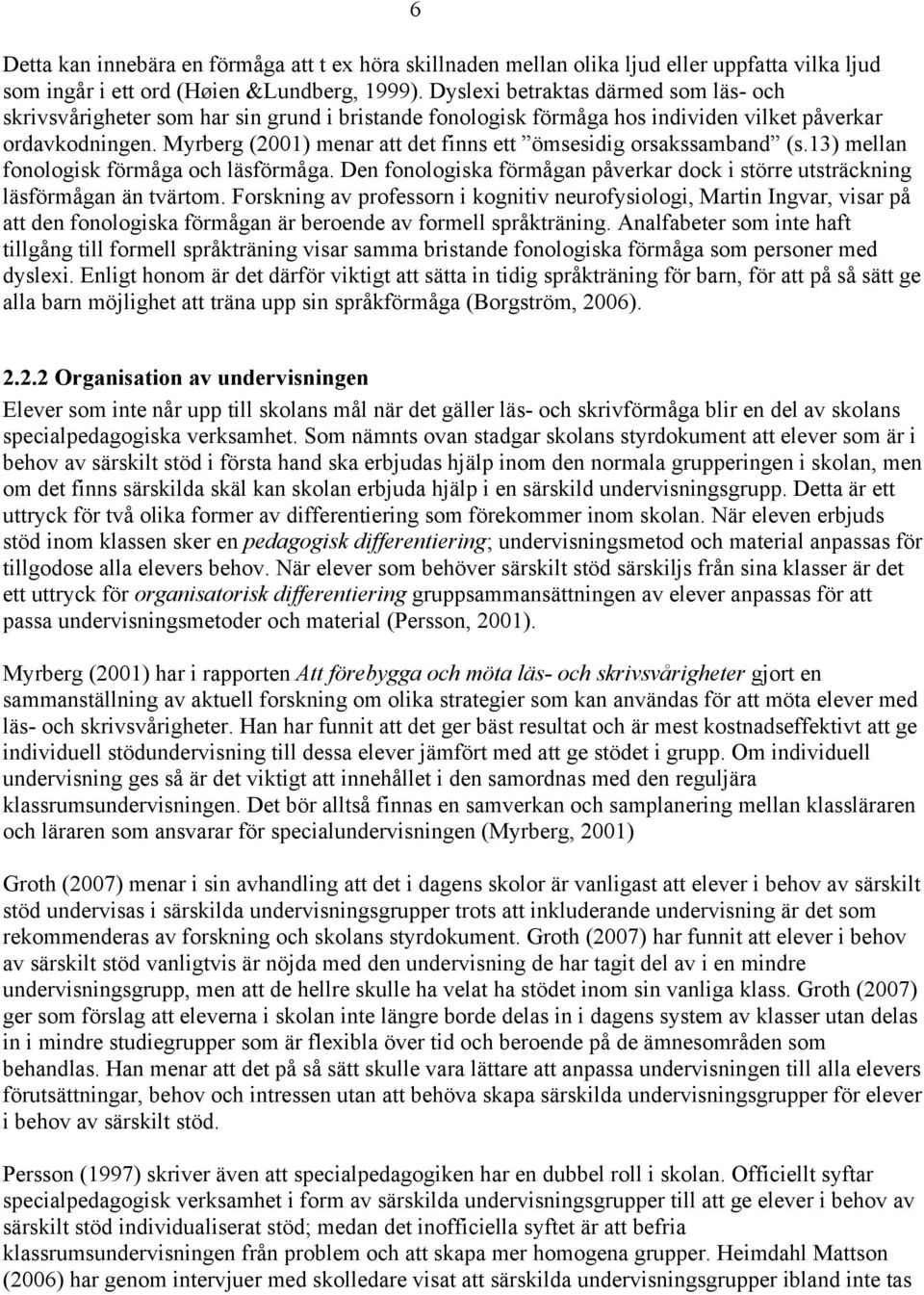 Myrberg (2001) menar att det finns ett ömsesidig orsakssamband (s.13) mellan fonologisk förmåga och läsförmåga. Den fonologiska förmågan påverkar dock i större utsträckning läsförmågan än tvärtom.