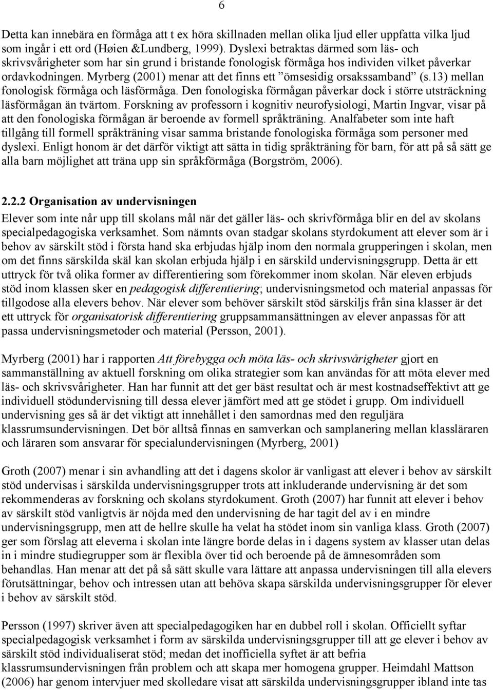 Myrberg (2001) menar att det finns ett ömsesidig orsakssamband (s.13) mellan fonologisk förmåga och läsförmåga. Den fonologiska förmågan påverkar dock i större utsträckning läsförmågan än tvärtom.