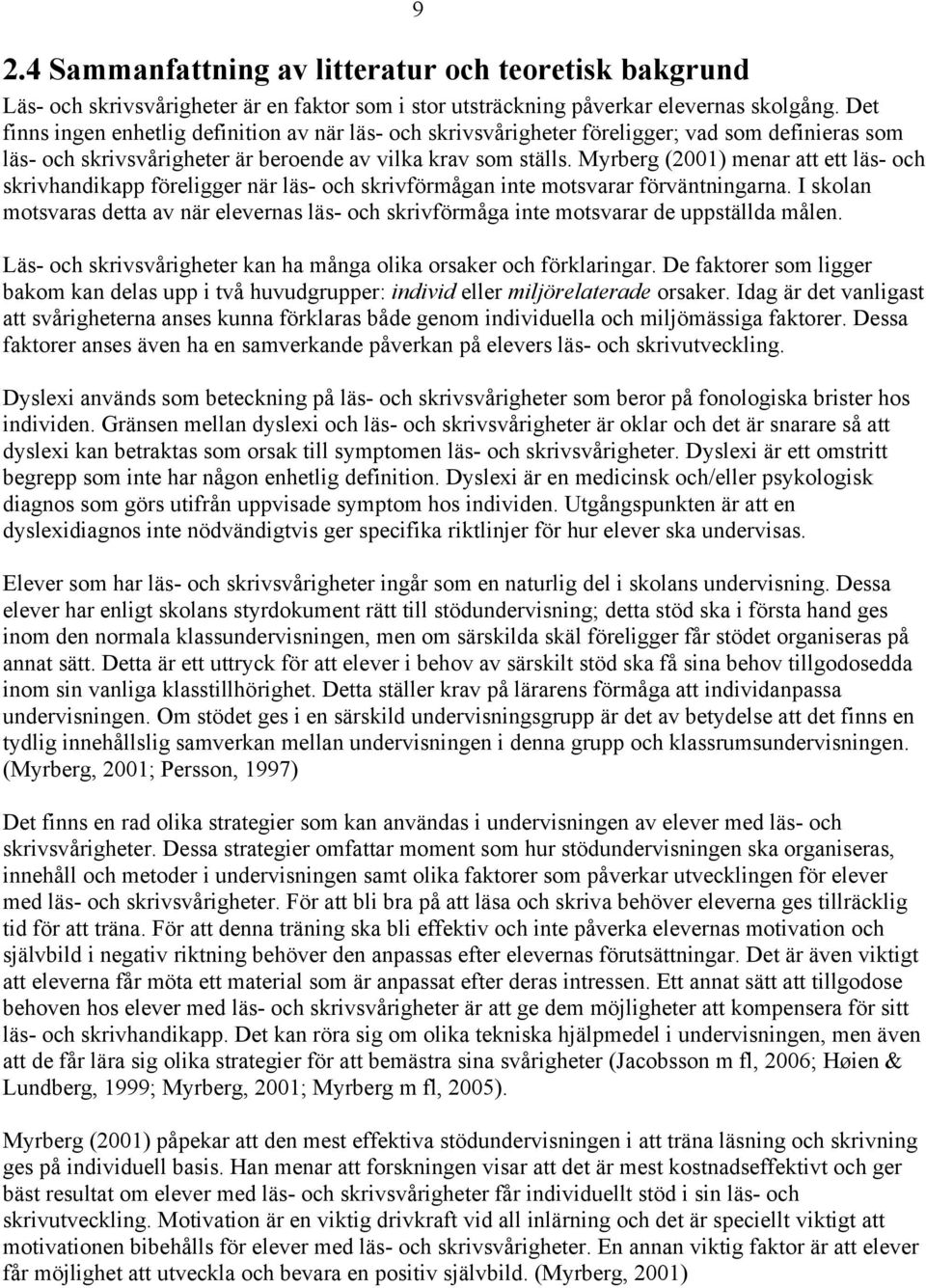 Myrberg (2001) menar att ett läs- och skrivhandikapp föreligger när läs- och skrivförmågan inte motsvarar förväntningarna.