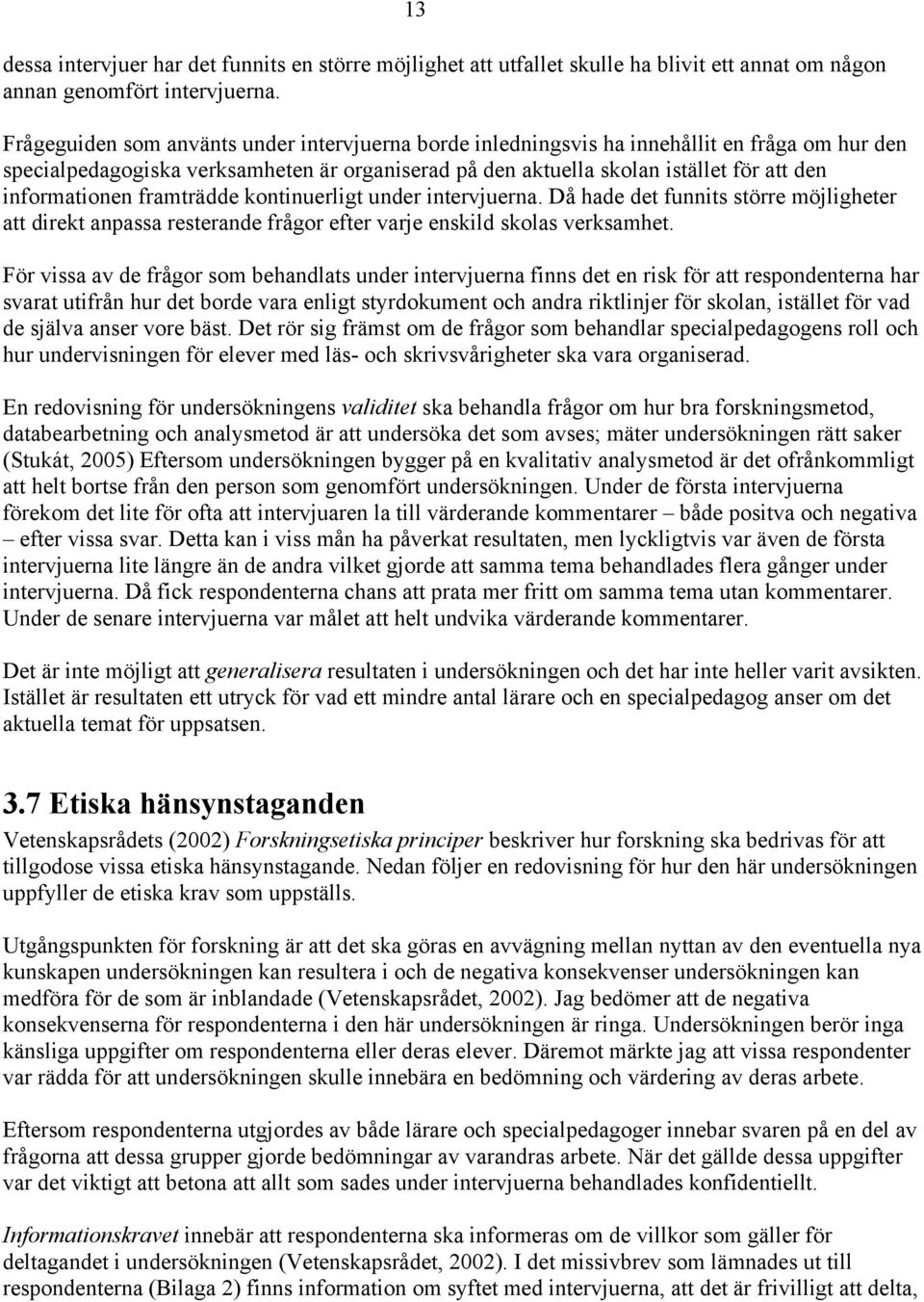 informationen framträdde kontinuerligt under intervjuerna. Då hade det funnits större möjligheter att direkt anpassa resterande frågor efter varje enskild skolas verksamhet.