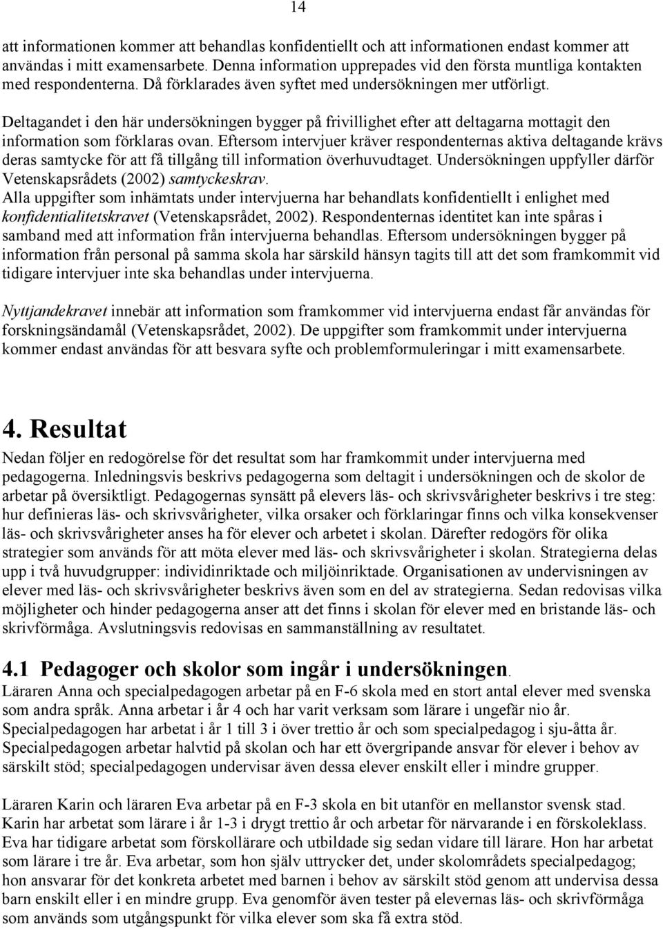 Deltagandet i den här undersökningen bygger på frivillighet efter att deltagarna mottagit den information som förklaras ovan.