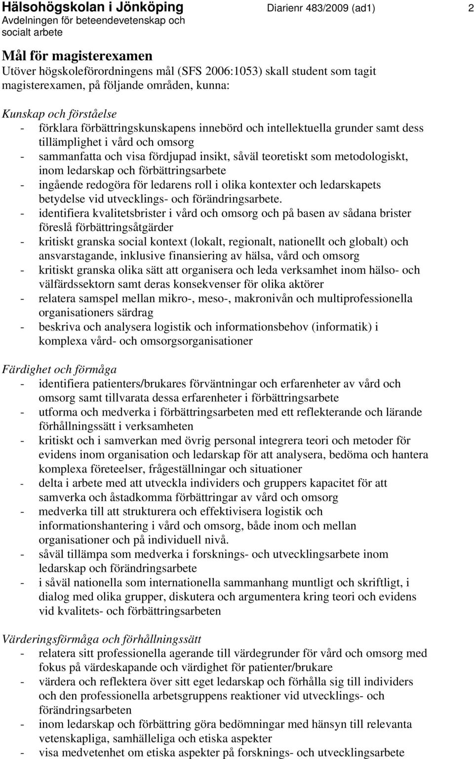metodologiskt, inom ledarskap och förbättringsarbete - ingående redogöra för ledarens roll i olika kontexter och ledarskapets betydelse vid utvecklings- och förändringsarbete.