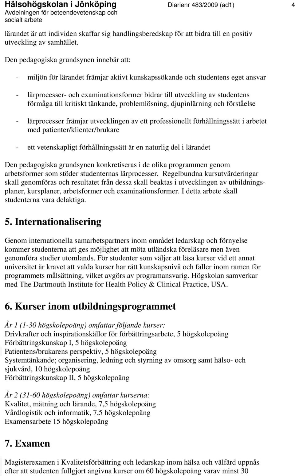 förmåga till kritiskt tänkande, problemlösning, djupinlärning och förståelse - lärprocesser främjar utvecklingen av ett professionellt förhållningssätt i arbetet med patienter/klienter/brukare - ett