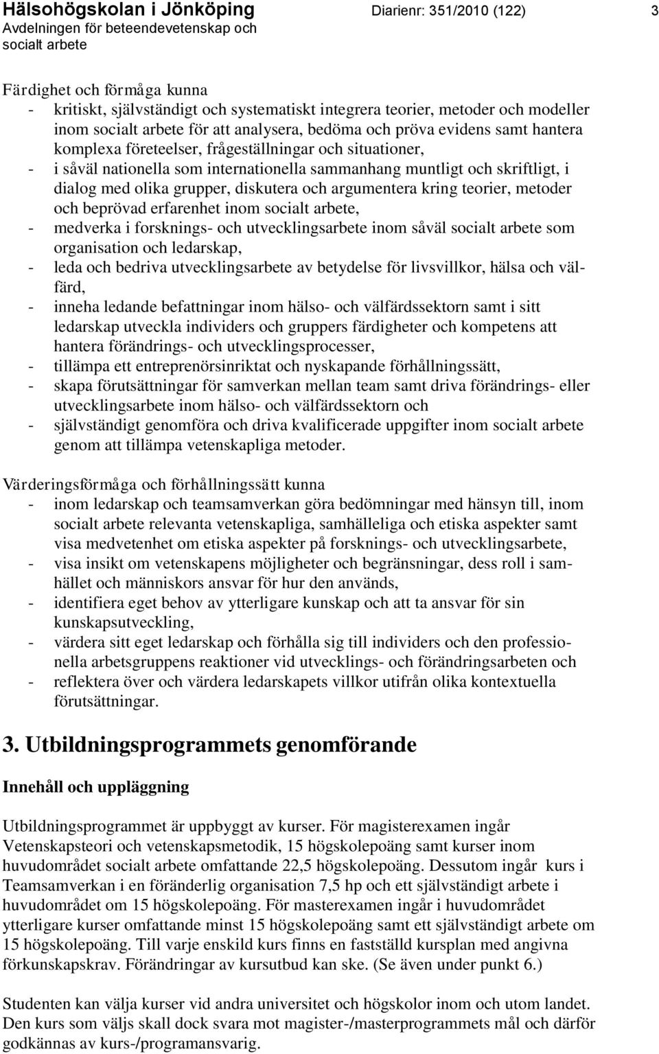 och argumentera kring teorier, metoder och beprövad erfarenhet inom, - medverka i forsknings- och utvecklingsarbete inom såväl som organisation och ledarskap, - leda och bedriva utvecklingsarbete av