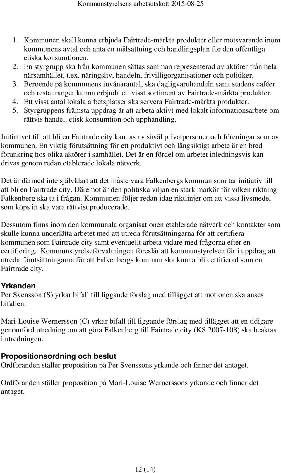 Beroende på kommunens invånarantal, ska dagligvaruhandeln samt stadens caféer och restauranger kunna erbjuda ett visst sortiment av Fairtrade-märkta produkter. 4.