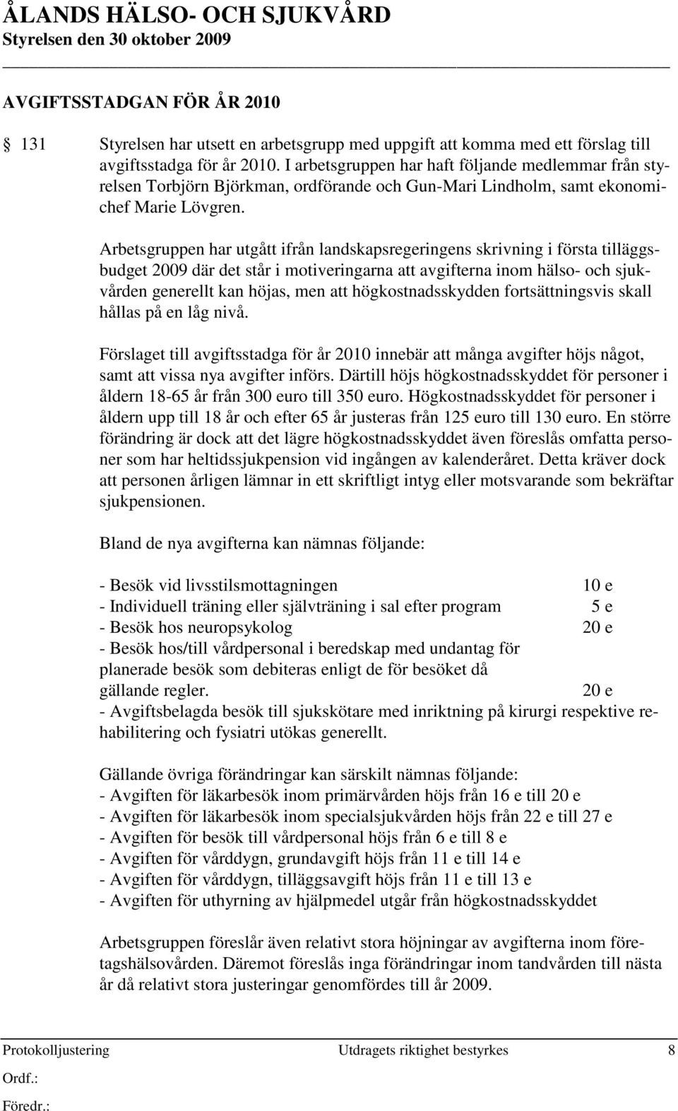 Arbetsgruppen har utgått ifrån landskapsregeringens skrivning i första tilläggsbudget 2009 där det står i motiveringarna att avgifterna inom hälso- och sjukvården generellt kan höjas, men att