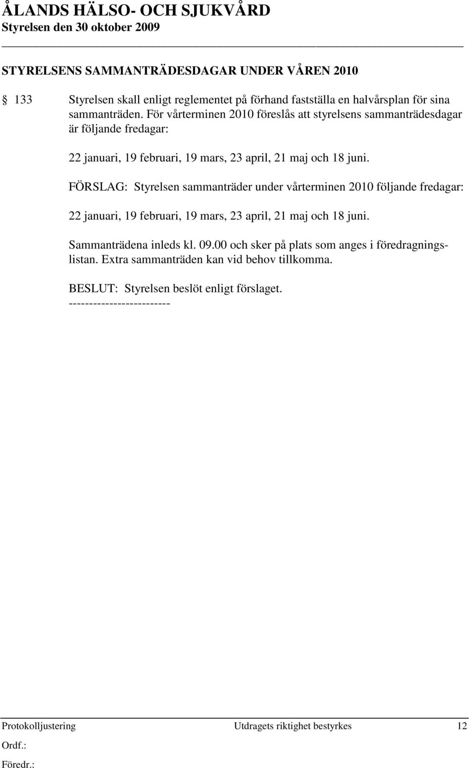 FÖRSLAG: Styrelsen sammanträder under vårterminen 2010 följande fredagar: 22 januari, 19 februari, 19 mars, 23 april, 21 maj och 18 juni. Sammanträdena inleds kl. 09.