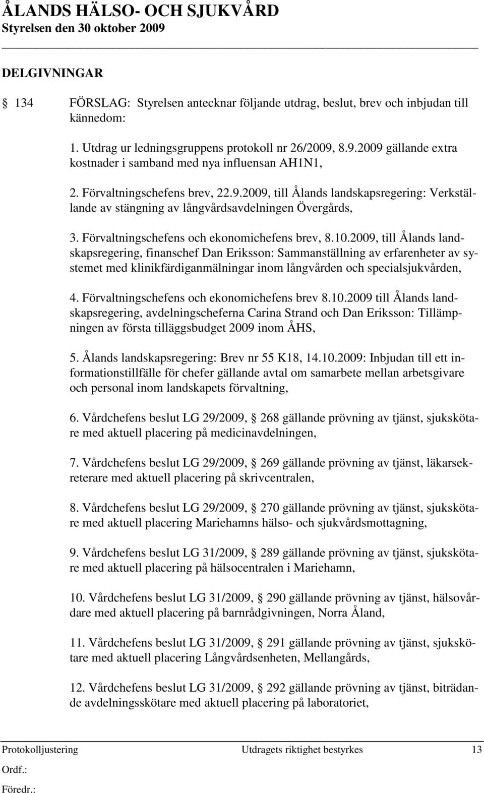 2009, till Ålands landskapsregering, finanschef Dan Eriksson: Sammanställning av erfarenheter av systemet med klinikfärdiganmälningar inom långvården och specialsjukvården, 4.