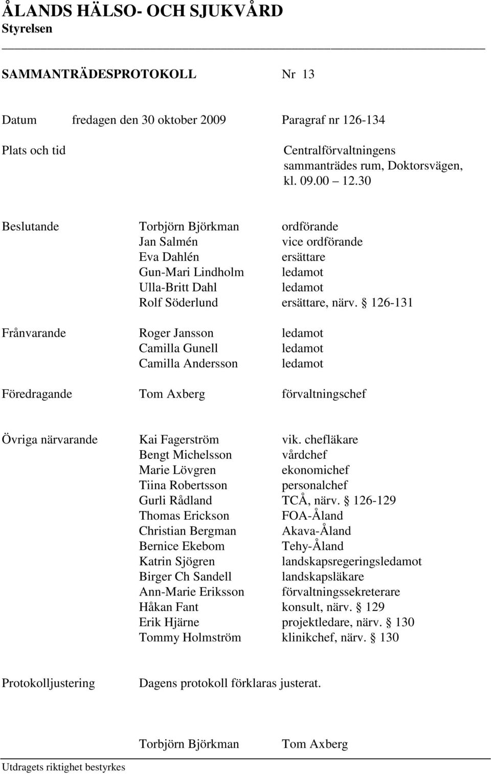 126-131 Frånvarande Roger Jansson ledamot Camilla Gunell ledamot Camilla Andersson ledamot Föredragande Tom Axberg förvaltningschef Övriga närvarande Kai Fagerström vik.