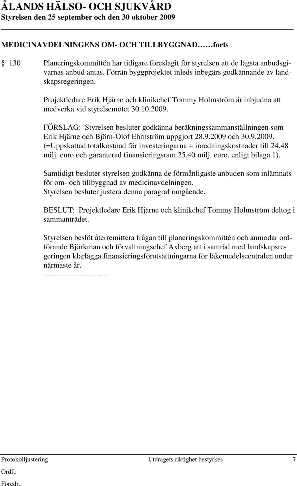 FÖRSLAG: Styrelsen besluter godkänna beräkningssammanställningen som Erik Hjärne och Björn-Olof Ehrnström uppgjort 28.9.2009 