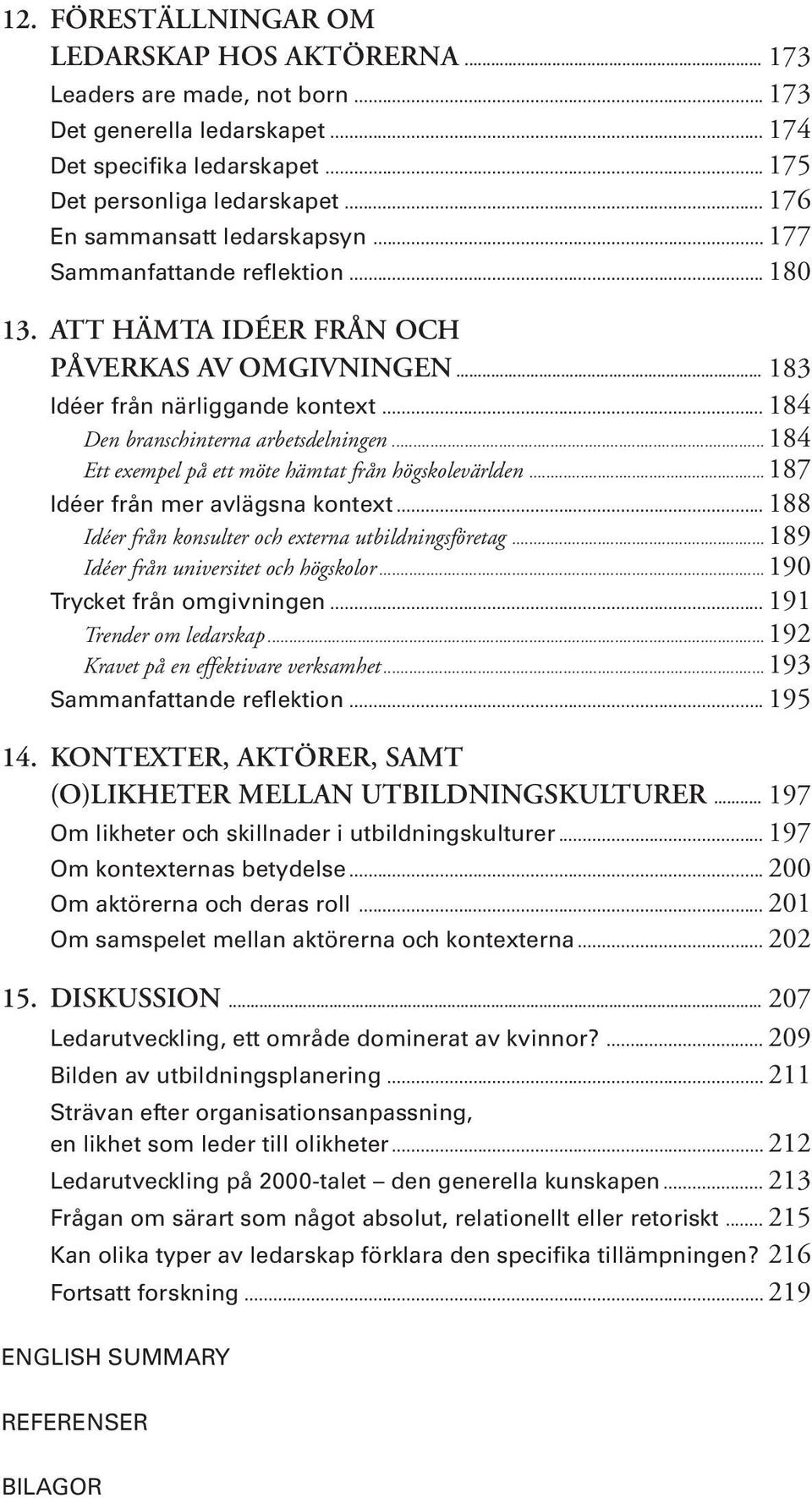 .. 184 Den branschinterna arbetsdelningen... 184 Ett exempel på ett möte hämtat från högskolevärlden... 187 Idéer från mer avlägsna kontext... 188 Idéer från konsulter och externa utbildningsföretag.