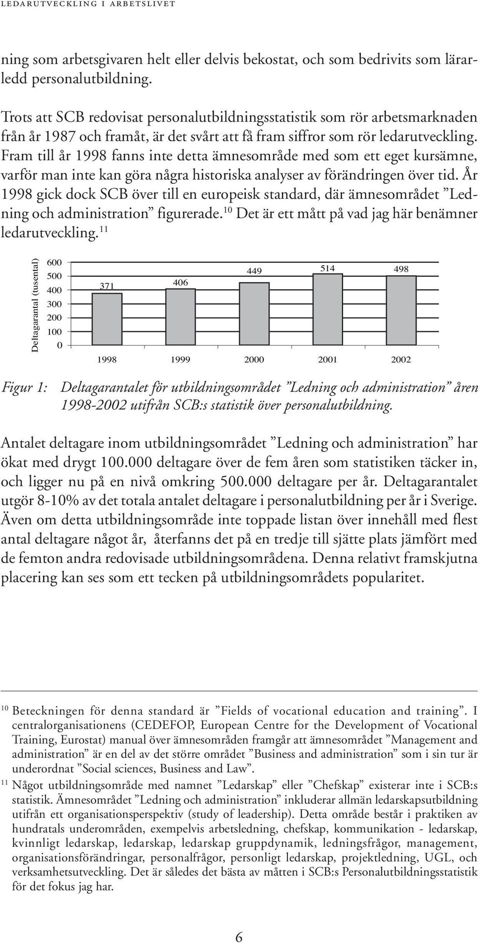 Fram till år 1998 fanns inte detta ämnesområde med som ett eget kursämne, varför man inte kan göra några historiska analyser av förändringen över tid.