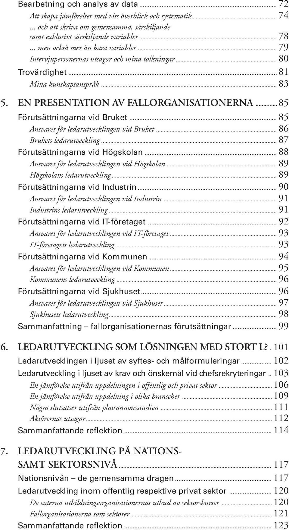 ..85 Förutsättningarna vid Bruket... 85 Ansvaret för ledarutvecklingen vid Bruket... 86 Brukets ledarutveckling... 87 Förutsättningarna vid Högskolan... 88 Ansvaret för ledarutvecklingen vid Högskolan.