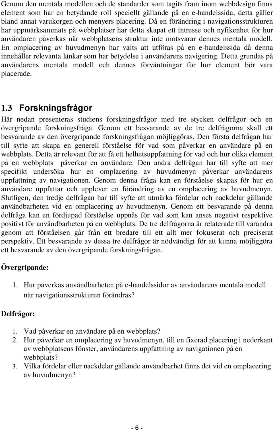 Då en förändring i navigationsstrukturen har uppmärksammats på webbplatser har detta skapat ett intresse och nyfikenhet för hur användaren påverkas när webbplatsens struktur inte motsvarar dennes