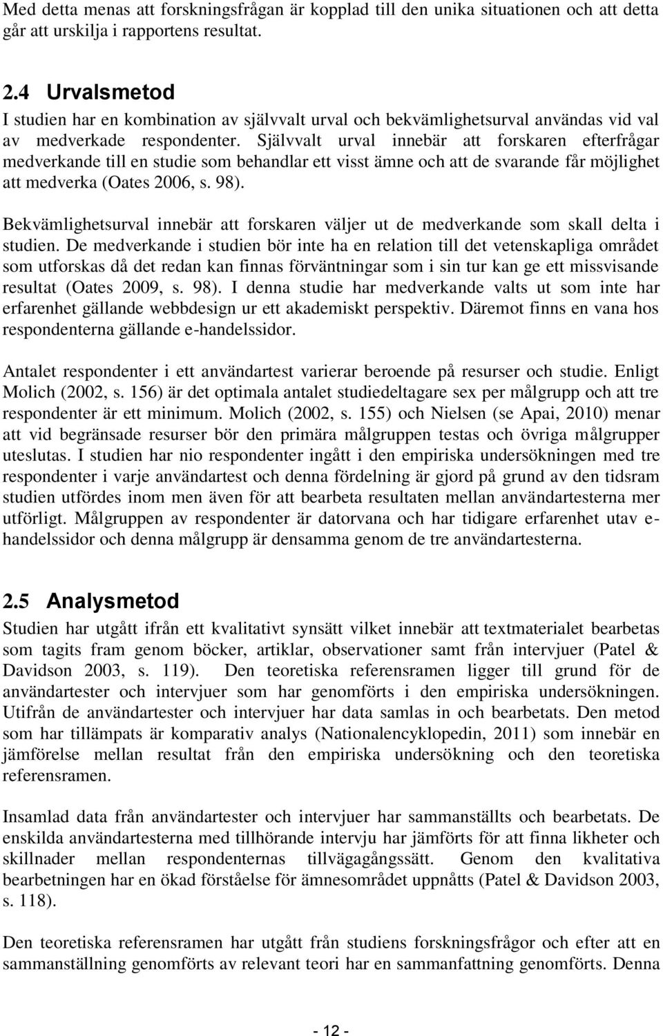 Självvalt urval innebär att forskaren efterfrågar medverkande till en studie som behandlar ett visst ämne och att de svarande får möjlighet att medverka (Oates 2006, s. 98).