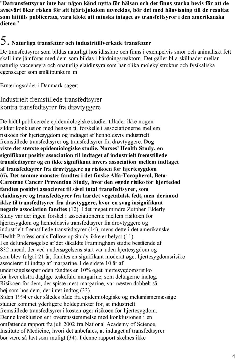 Naturliga transfetter och industritillverkade transfetter De transfettsyror som bildas naturligt hos idisslare och finns i exempelvis smör och animaliskt fett skall inte jämföras med dem som bildas i