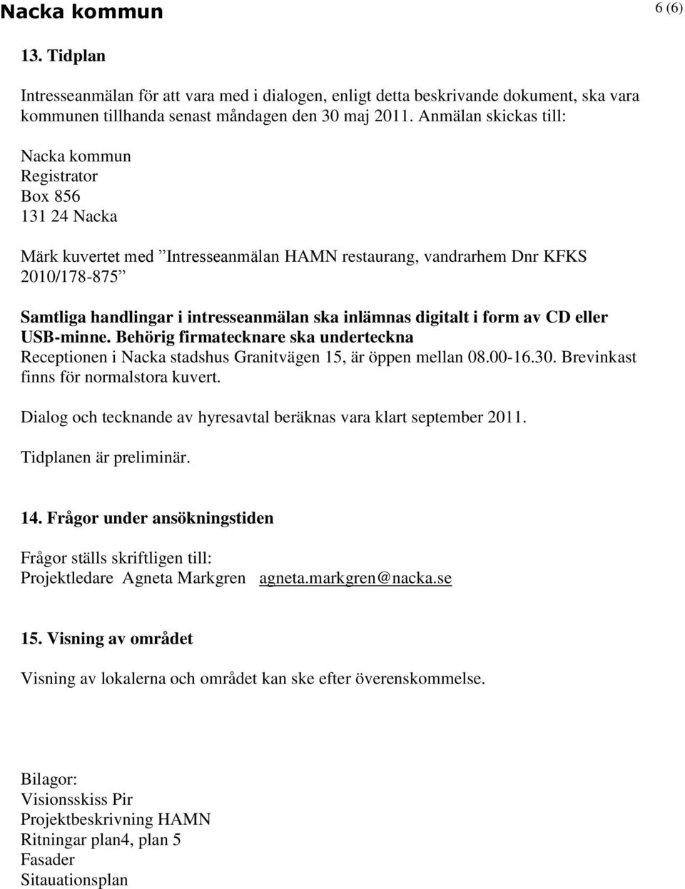 inlämnas digitalt i form av CD eller USB-minne. Behörig firmatecknare ska underteckna Receptionen i Nacka stadshus Granitvägen 15, är öppen mellan 08.00-16.30. Brevinkast finns för normalstora kuvert.