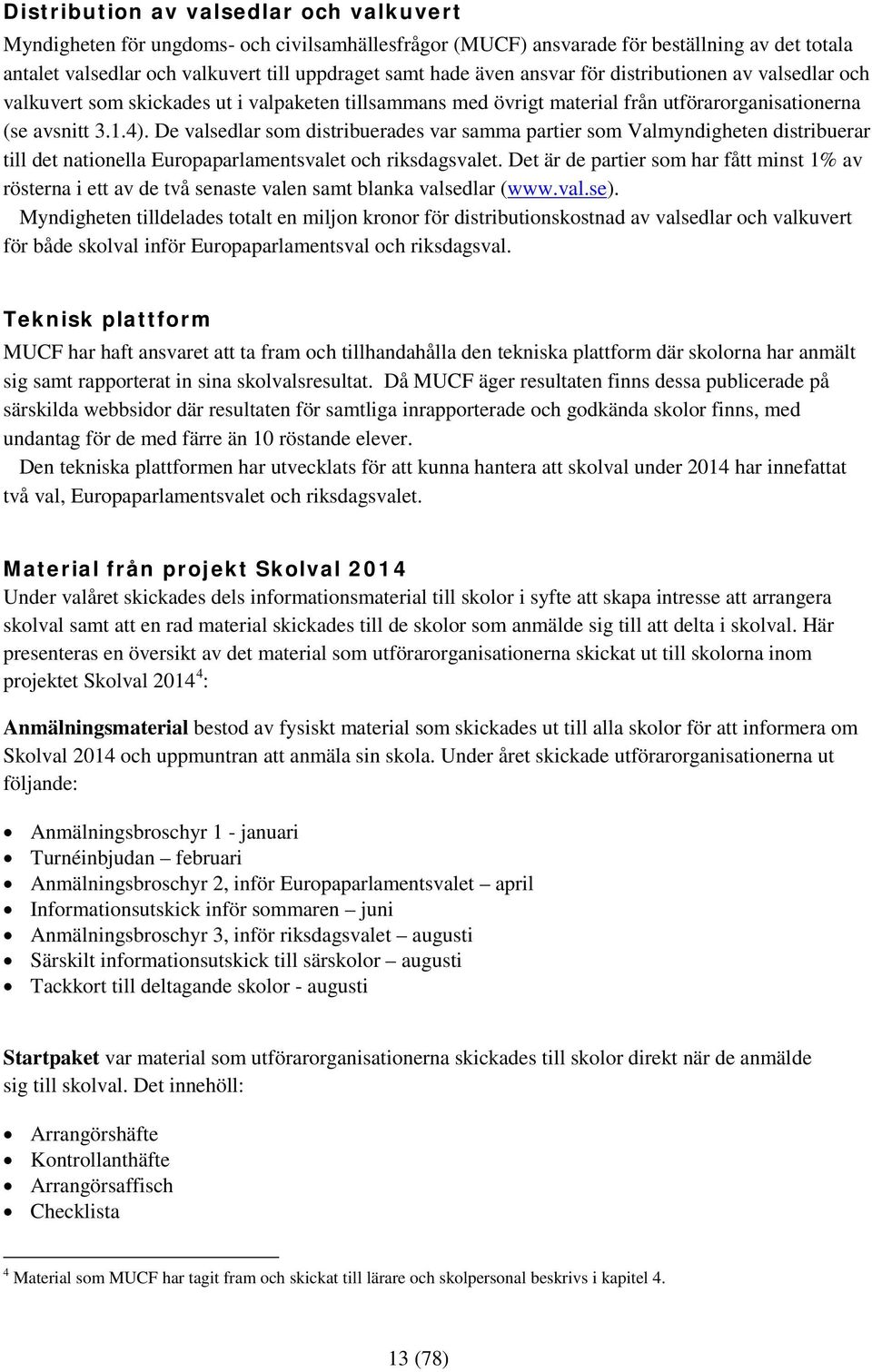 De valsedlar som distribuerades var samma partier som Valmyndigheten distribuerar till det nationella Europaparlamentsvalet och riksdagsvalet.