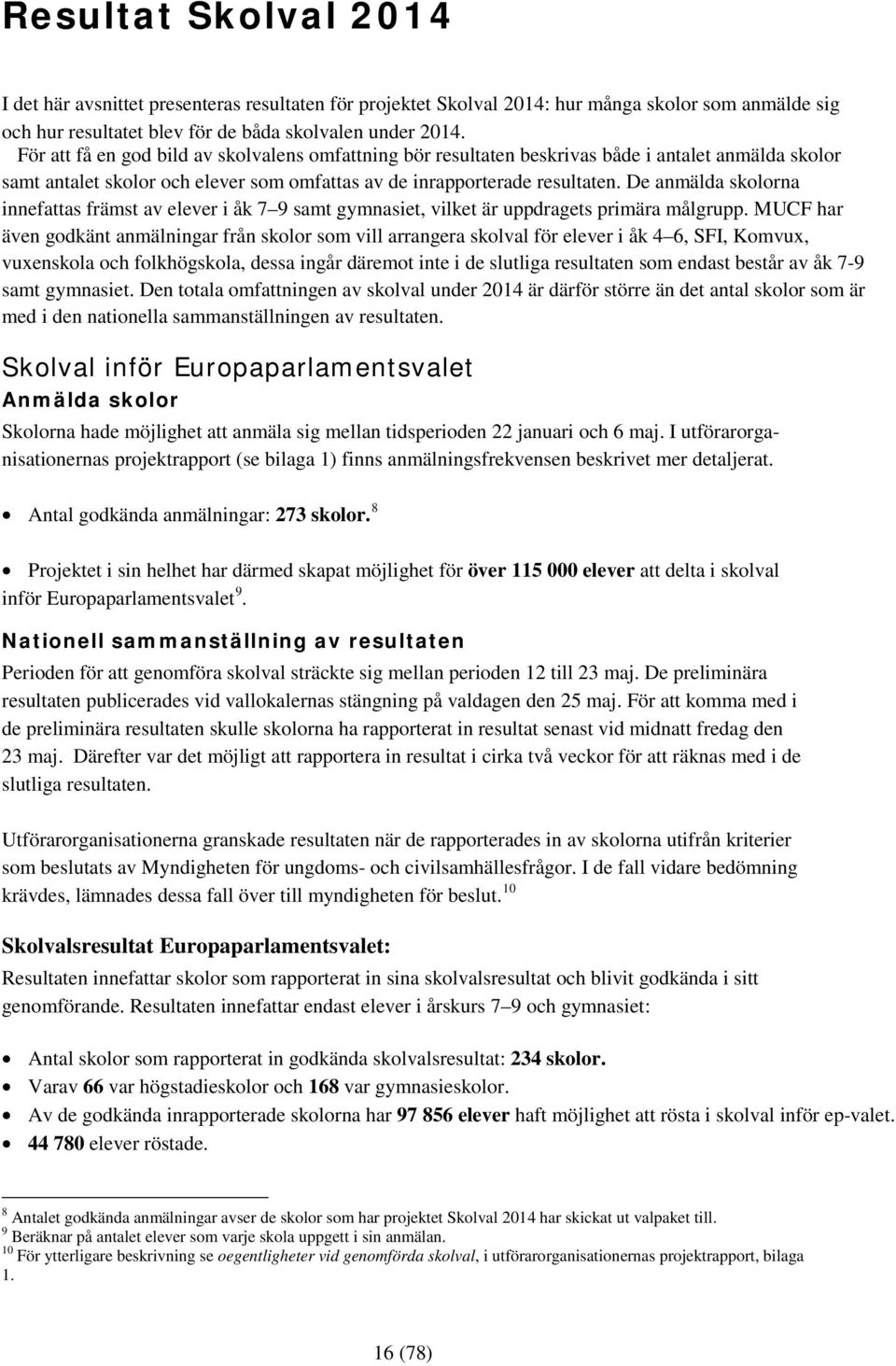 De anmälda skolorna innefattas främst av elever i åk 7 9 samt gymnasiet, vilket är uppdragets primära målgrupp.