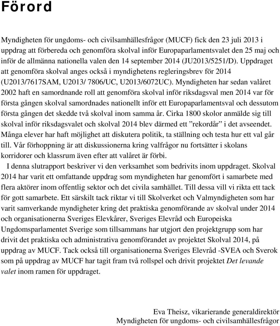 Myndigheten har sedan valåret 2002 haft en samordnande roll att genomföra skolval inför riksdagsval men 2014 var för första gången skolval samordnades nationellt inför ett Europaparlamentsval och