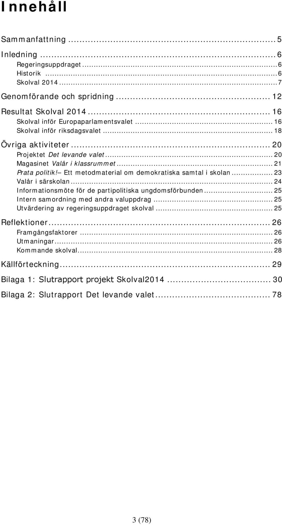 Ett metodmaterial om demokratiska samtal i skolan... 23 Valår i särskolan... 24 Informationsmöte för de partipolitiska ungdomsförbunden... 25 Intern samordning med andra valuppdrag.