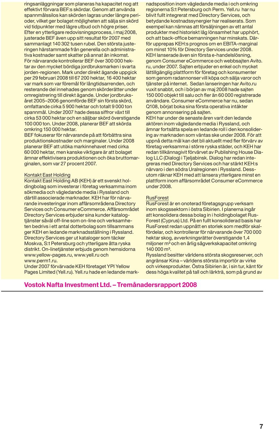 Efter en ytterligare redovisningsprocess, i maj 2008, justerade BEF även upp sitt resultat för 2007 med sammanlagt 140 302 tusen rubel.