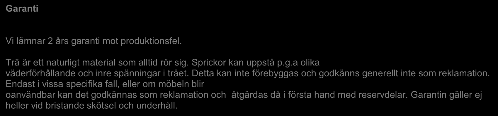 Garanti Vi lämnar 2 års garanti mot produktionsfel. Trä är ett naturligt material som alltid rör sig. Sprickor kan uppstå p.g.a olika väderförhållande och inre spänningar i träet.