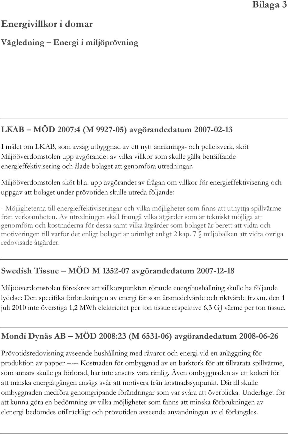 görandet av vilka villkor som skulle gälla beträffande energieffektivisering och ålade bolaget att genomföra utredningar. Miljööverdomstolen sköt bl.a. upp avgörandet av frågan om villkor för