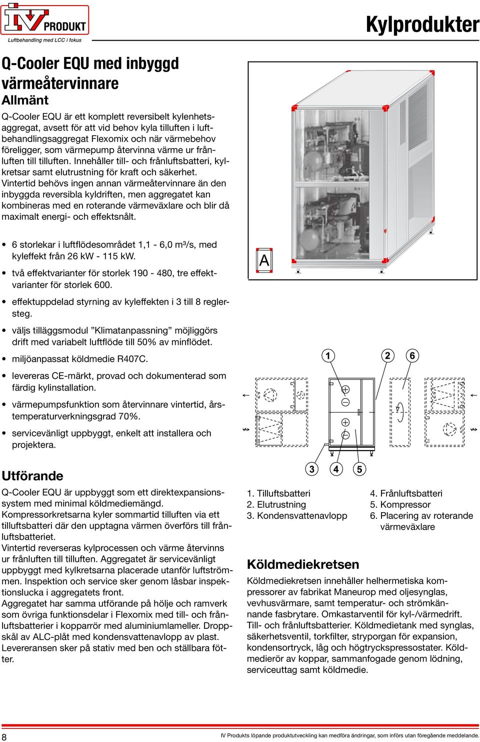 Vintertid behövs ingen annan värmeåtervinnare än den inbyggda reversibla kyldriften, men aggregatet kan kombineras med en roterande värmeväxlare och blir då maximalt energi- och effektsnålt.