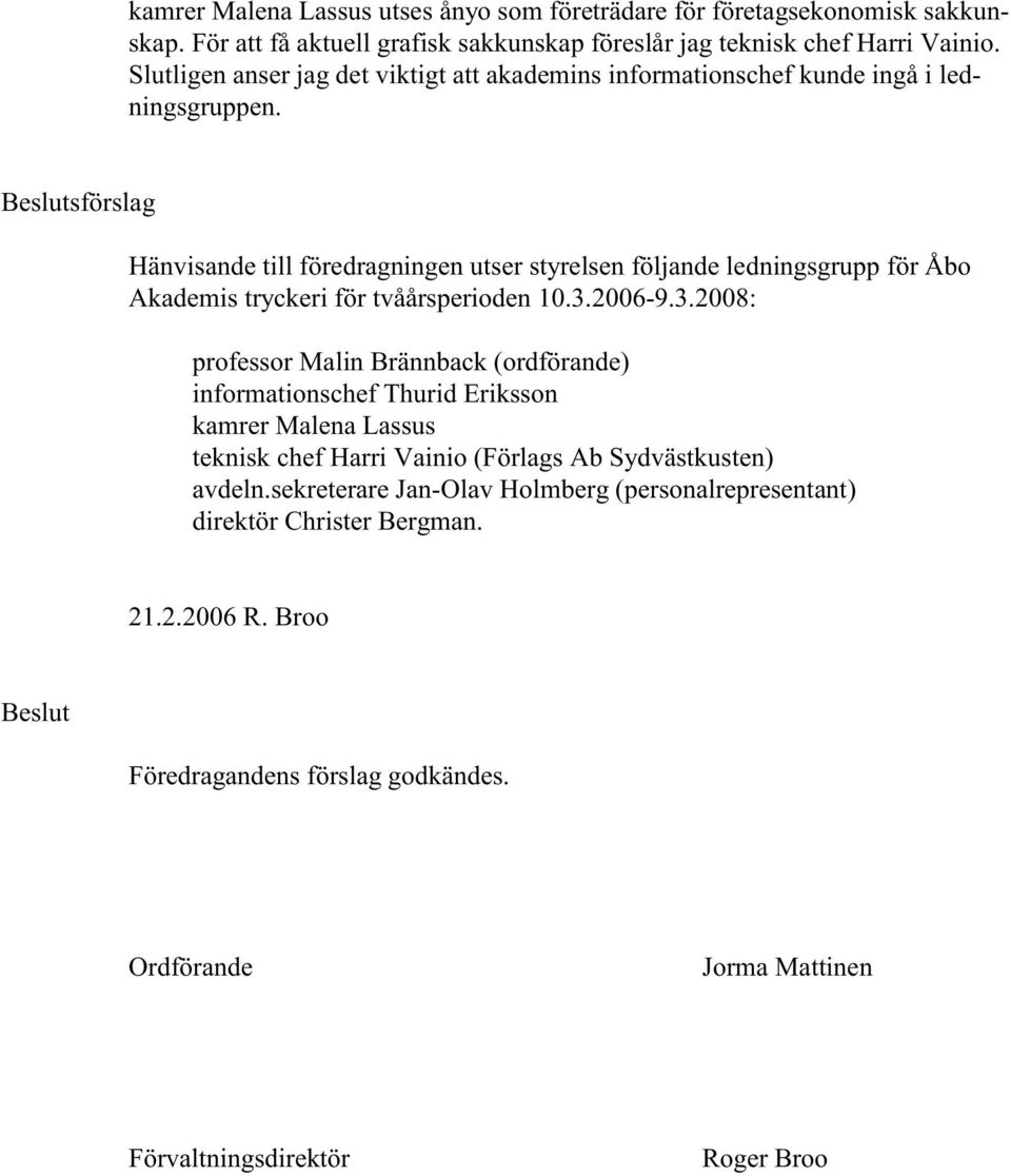 sförslag Hänvisande till föredragningen utser styrelsen följande ledningsgrupp för Åbo Akademis tryckeri för tvåårsperioden 10.3.