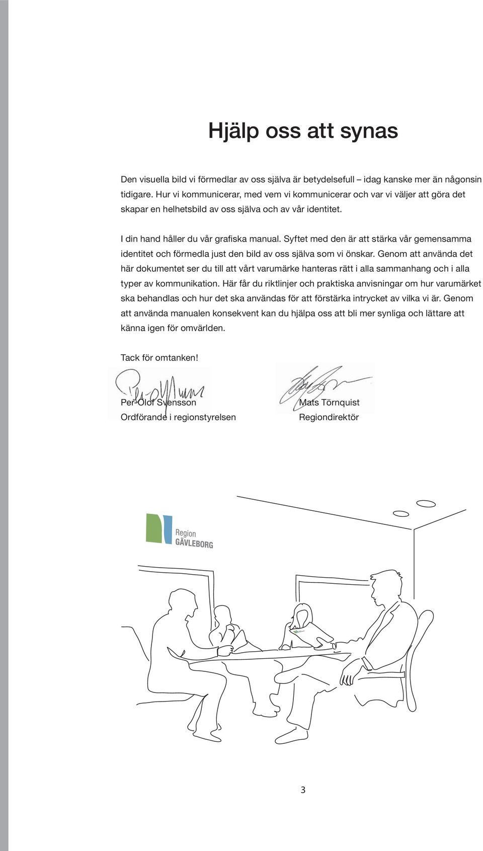 Syftet med den är att stärka vår gemensamma identitet och förmedla just den bild av oss själva som vi önskar.