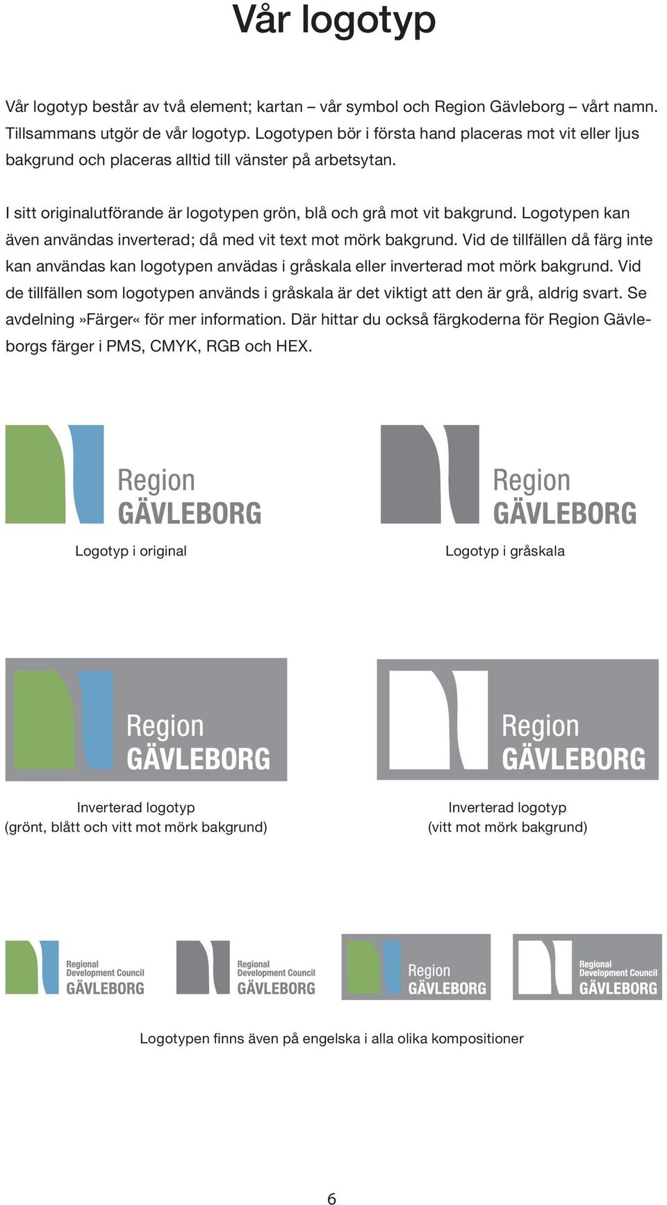Logotypen kan även användas inverterad; då med vit text mot mörk bakgrund. Vid de tillfällen då färg inte kan användas kan logotypen anvädas i gråskala eller inverterad mot mörk bakgrund.