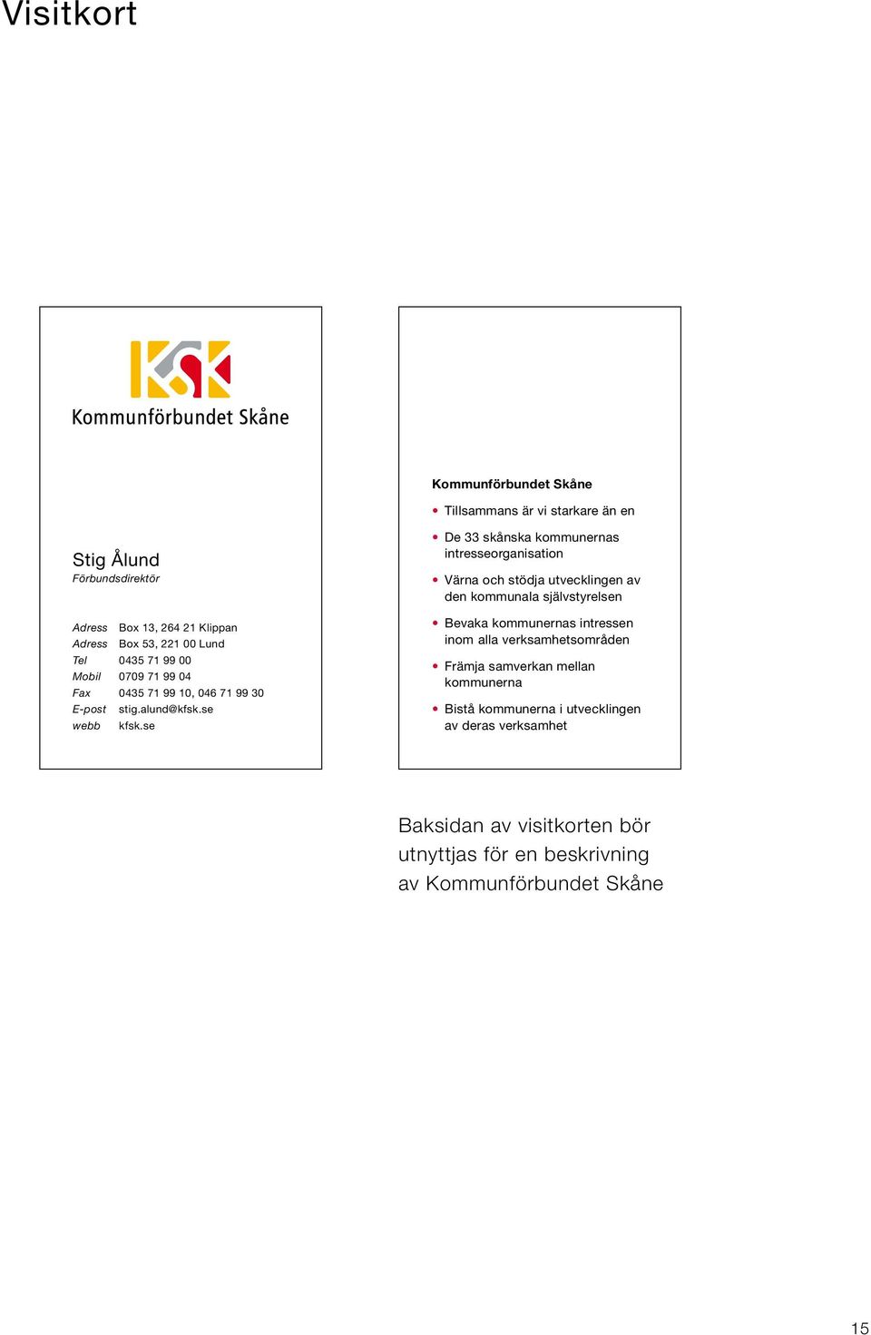 se De 33 skånska kommunernas intresseorganisation Värna och stödja utvecklingen av den kommunala självstyrelsen Bevaka kommunernas intressen inom
