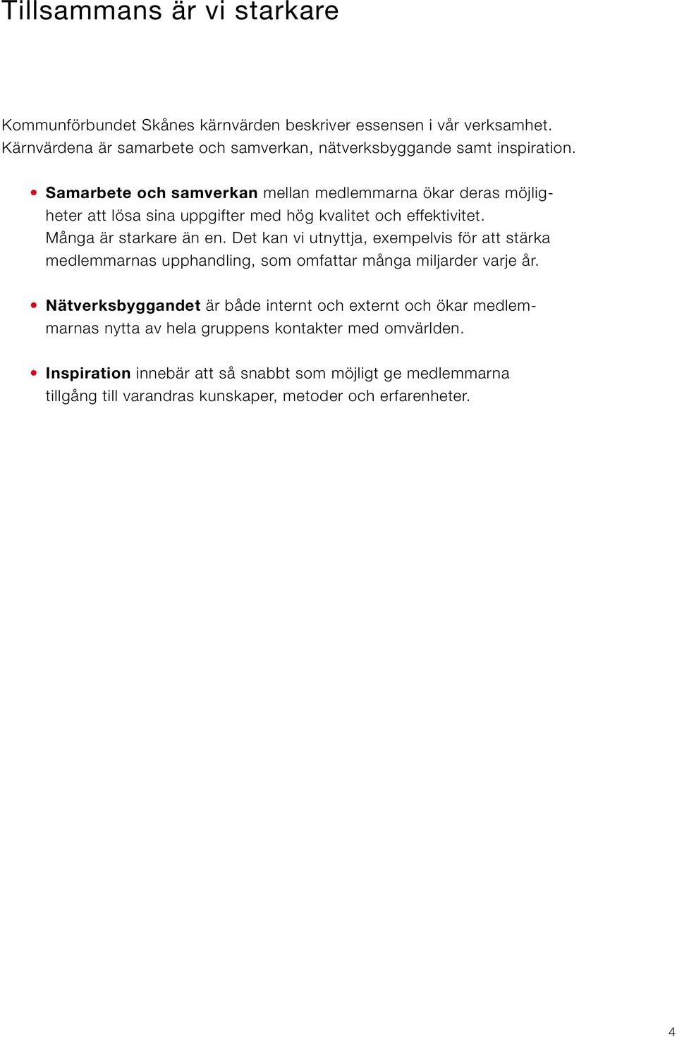 Samarbete och samverkan mellan medlemmarna ökar deras möjligheter att lösa sina uppgifter med hög kvalitet och effektivitet. Många är starkare än en.