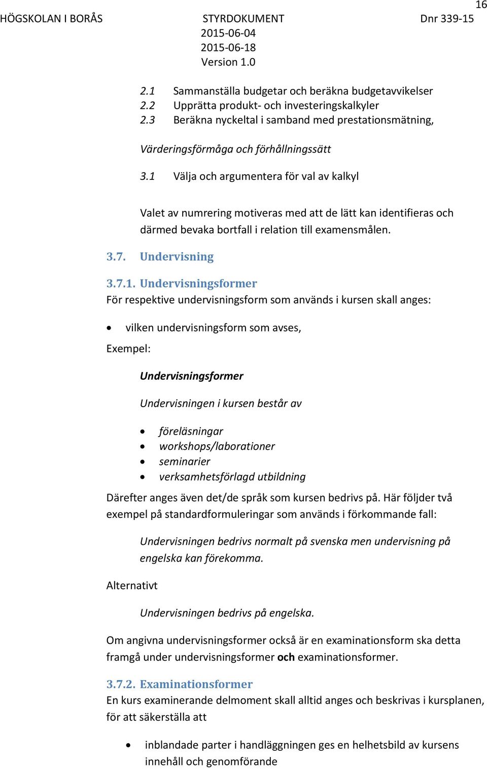 1 Välja och argumentera för val av kalkyl Valet av numrering motiveras med att de lätt kan identifieras och därmed bevaka bortfall i relation till examensmålen. 3.7. Undervisning 3.7.1.