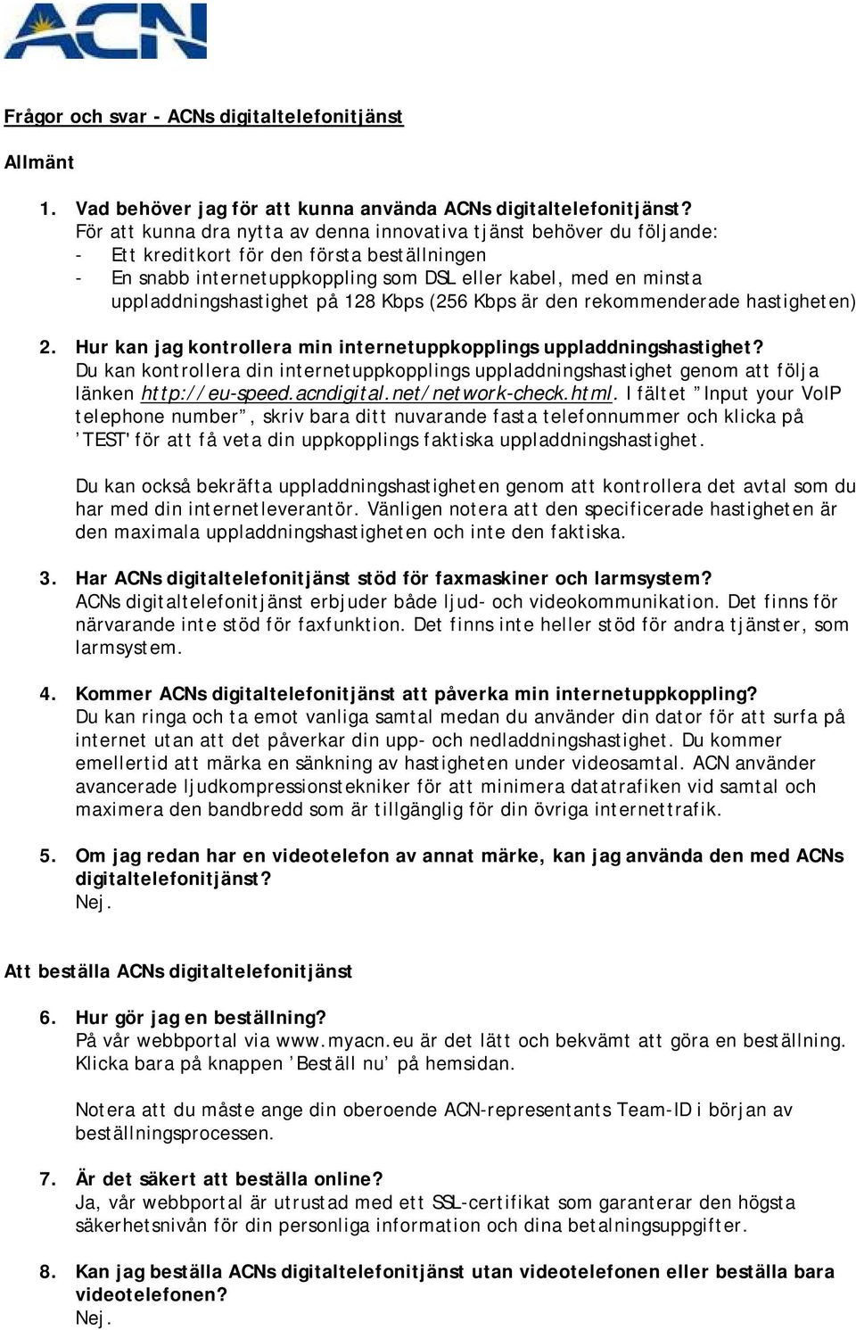 uppladdningshastighet på 128 Kbps (256 Kbps är den rekommenderade hastigheten) 2. Hur kan jag kontrollera min internetuppkopplings uppladdningshastighet?