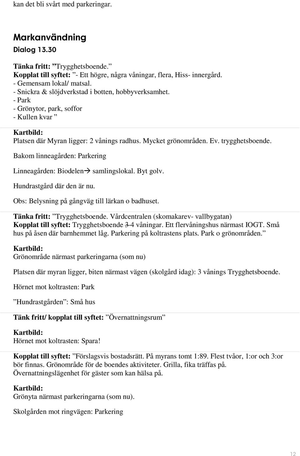 Bakom linneagården: Parkering Linneagården: Biodelen samlingslokal. Byt golv. Hundrastgård där den är nu. Obs: Belysning på gångväg till lärkan o badhuset. Tänka fritt: Trygghetsboende.