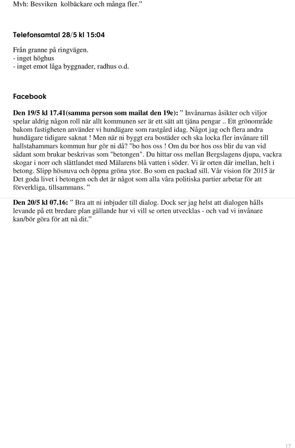 . Ett grönområde bakom fastigheten använder vi hundägare som rastgård idag. Något jag och flera andra hundägare tidigare saknat!