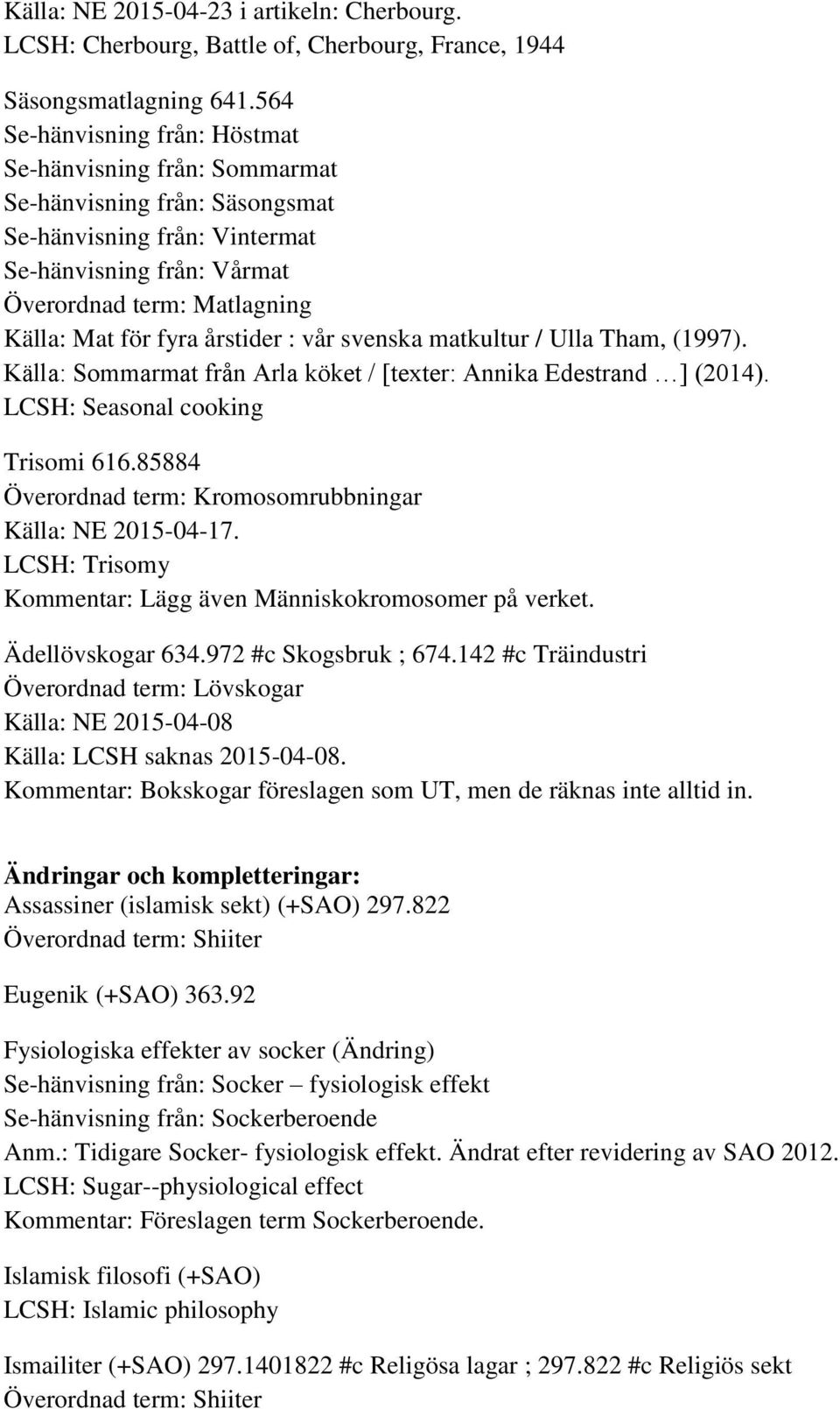 årstider : vår svenska matkultur / Ulla Tham, (1997). Källa: Sommarmat från Arla köket / [texter: Annika Edestrand ] (2014). LCSH: Seasonal cooking Trisomi 616.