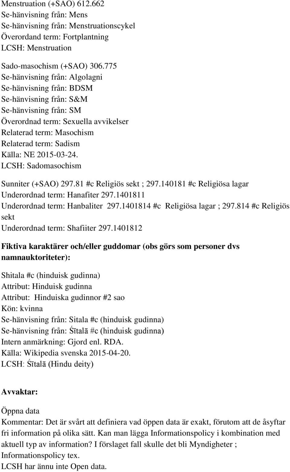 NE 2015-03-24. LCSH: Sadomasochism Sunniter (+SAO) 297.81 #c Religiös sekt ; 297.140181 #c Religiösa lagar Underordnad term: Hanafiter 297.1401811 Underordnad term: Hanbaliter 297.