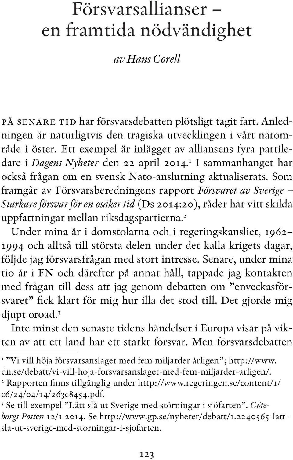 Som framgår av Försvarsberedningens rapport Försvaret av Sverige Starkare försvar för en osäker tid (Ds 2014:20), råder här vitt skilda uppfattningar mellan riksdagspartierna.