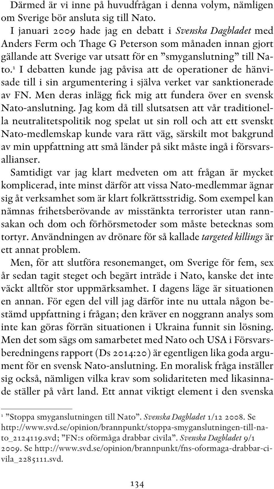 1 I debatten kunde jag påvisa att de operationer de hänvisade till i sin argumentering i själva verket var sanktionerade av FN. Men deras inlägg fick mig att fundera över en svensk Nato-anslutning.