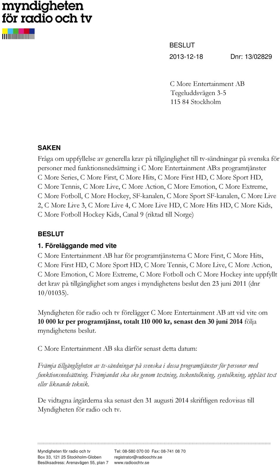 Emotion, C More Extreme, C More Fotboll, C More Hockey, SF-kanalen, C More Sport SF-kanalen, C More Live 2, C More Live 3, C More Live 4, C More Live HD, C More Hits HD, C More Kids, C More Fotboll