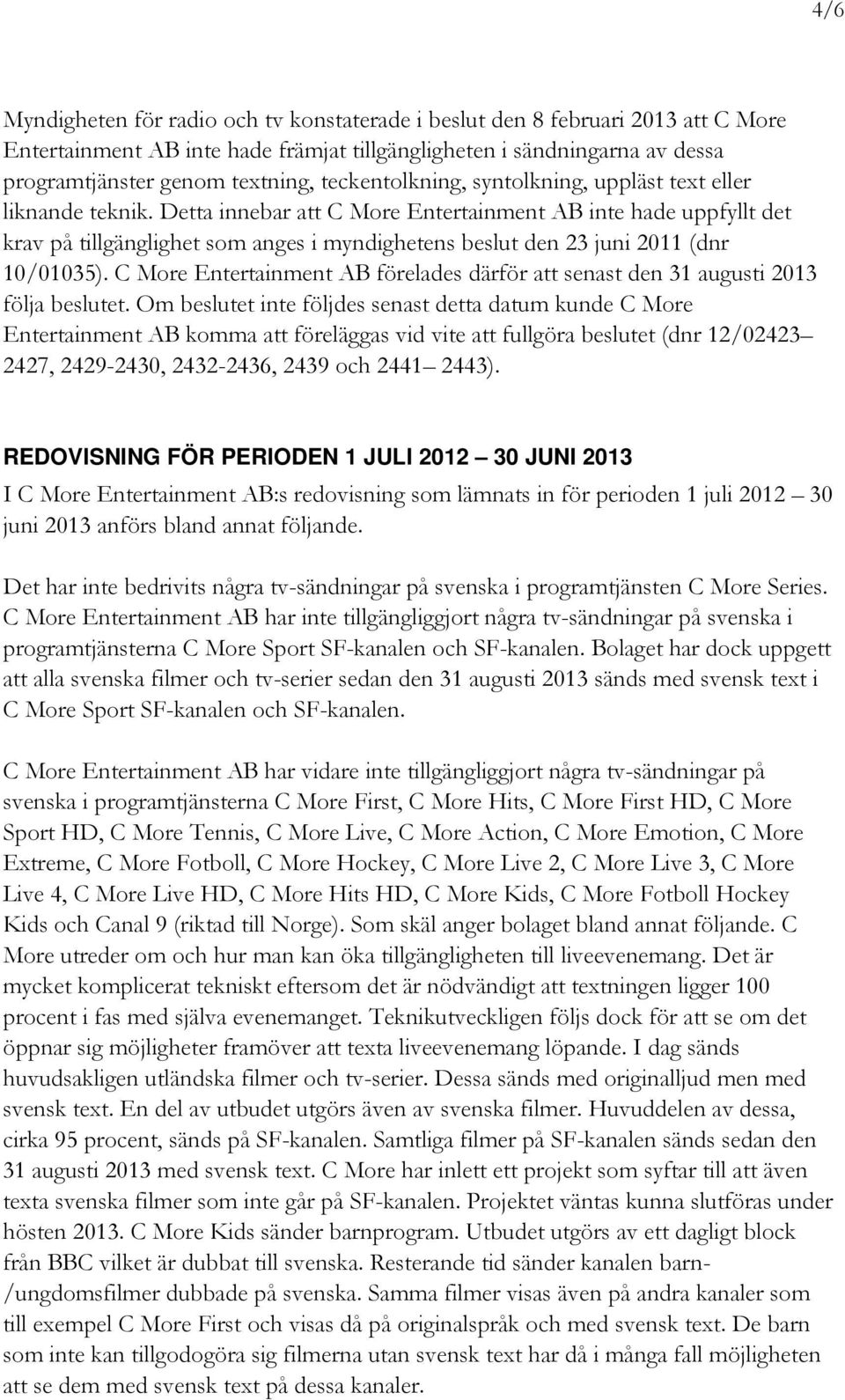 Detta innebar att C More Entertainment AB inte hade uppfyllt det krav på tillgänglighet som anges i myndighetens beslut den 23 juni 2011 (dnr 10/01035).