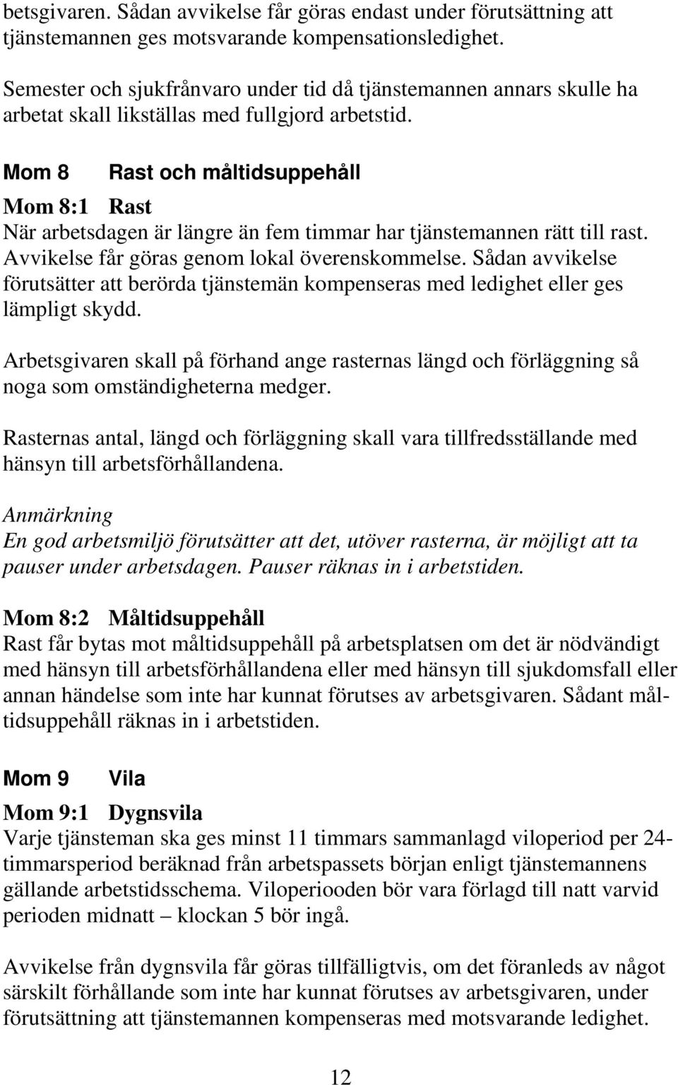 Mom 8 Rast och måltidsuppehåll Mom 8:1 Rast När arbetsdagen är längre än fem timmar har tjänstemannen rätt till rast. Avvikelse får göras genom lokal överenskommelse.