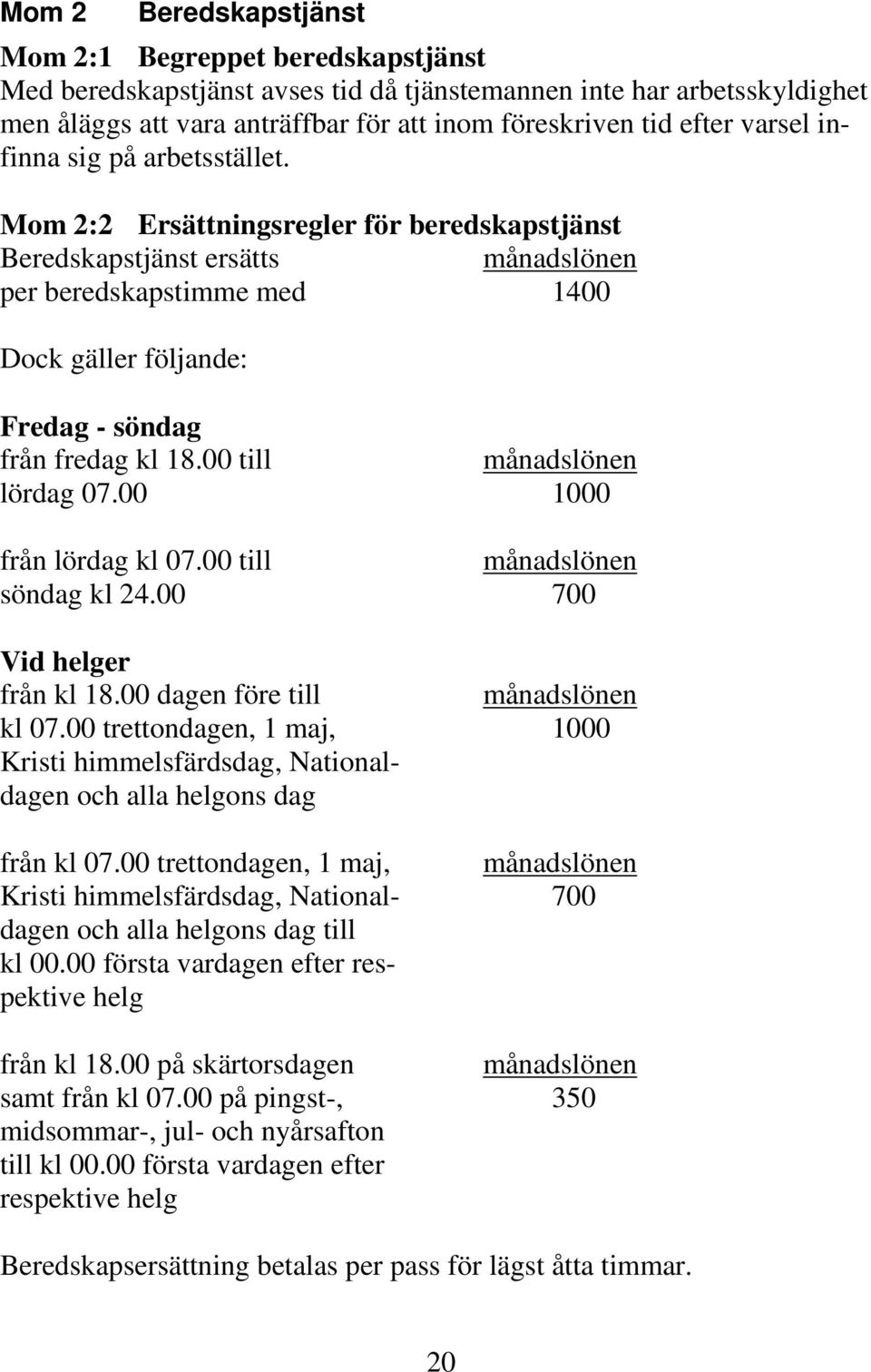 Mom 2:2 Ersättningsregler för beredskapstjänst Beredskapstjänst ersätts månadslönen per beredskapstimme med 1400 Dock gäller följande: Fredag - söndag från fredag kl 18.00 till månadslönen lördag 07.